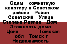 Сдам 1 комнатную квартиру в Советском районе › Район ­ Советский › Улица ­ Степана Разина › Дом ­ 14 › Этажность дома ­ 13 › Цена ­ 13 000 - Томская обл., Томск г. Недвижимость » Квартиры аренда   . Томская обл.,Томск г.